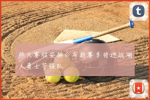 热火赛程安排公布新赛季将迎战湖人勇士等强队