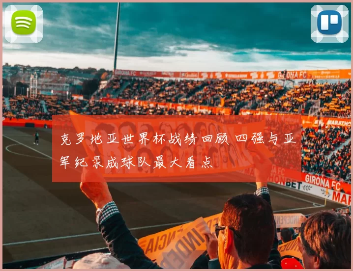 克罗地亚世界杯战绩回顾 四强与亚军纪录成球队最大看点