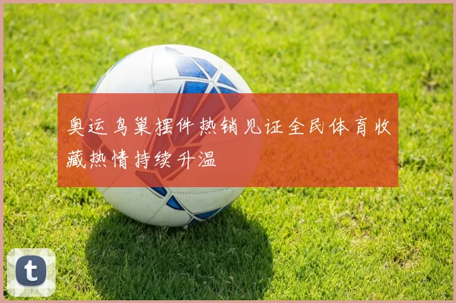 奥运鸟巢摆件热销见证全民体育收藏热情持续升温