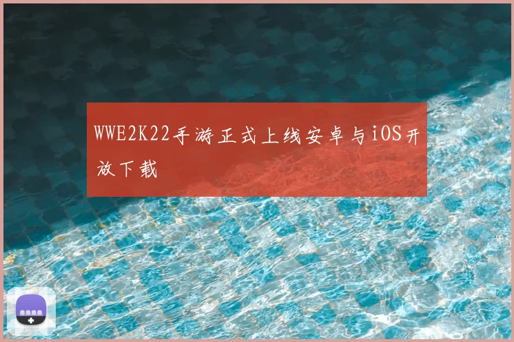 WWE2K22手游正式上线安卓与iOS开放下载