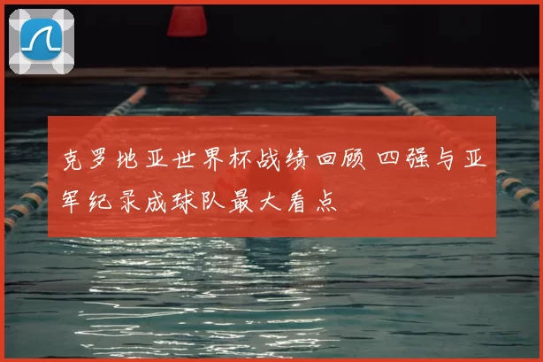 克罗地亚世界杯战绩回顾 四强与亚军纪录成球队最大看点