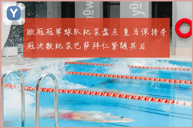 欧冠冠军球队纪录盘点 皇马保持夺冠次数纪录巴萨拜仁紧随其后