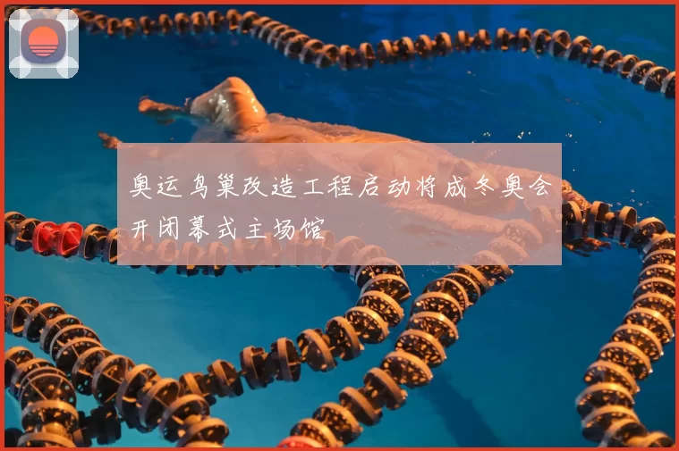 奥运鸟巢改造工程启动将成冬奥会开闭幕式主场馆