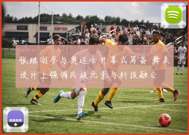 张继刚参与奥运会开幕式筹备 舞美设计上强调民族元素与科技融合