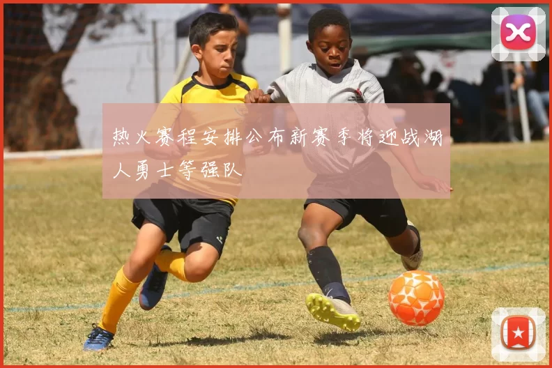 热火赛程安排公布新赛季将迎战湖人勇士等强队