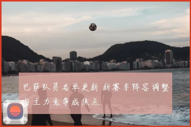 巴萨队员名单更新 新赛季阵容调整与主力竞争成焦点