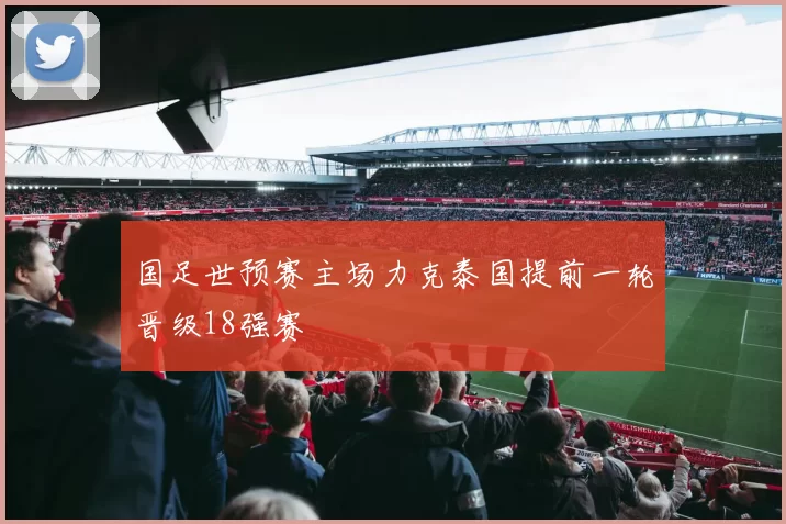 国足世预赛主场力克泰国提前一轮晋级18强赛