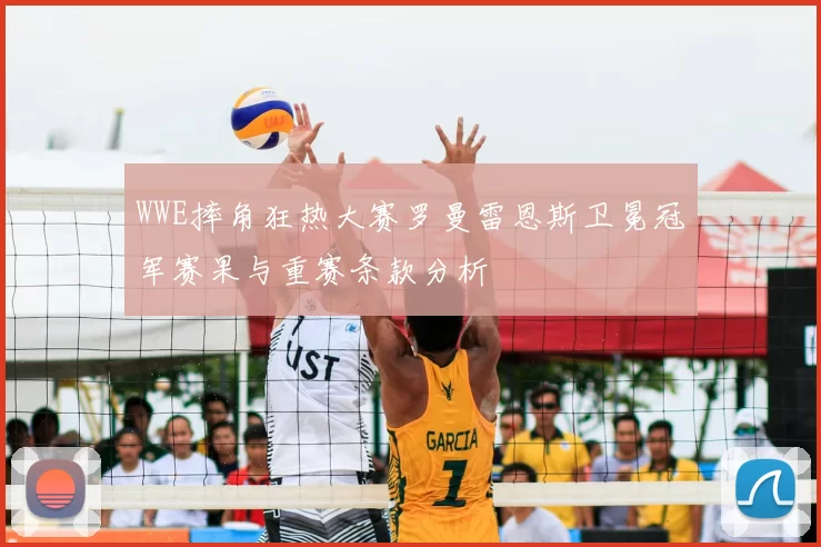 WWE摔角狂热大赛罗曼雷恩斯卫冕冠军赛果与重赛条款分析