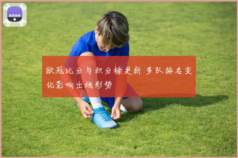 欧冠比分与积分榜更新 多队排名变化影响出线形势