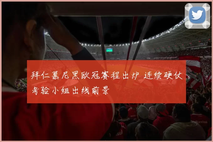 拜仁慕尼黑欧冠赛程出炉 连续硬仗考验小组出线前景