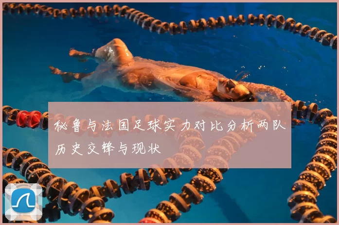 秘鲁与法国足球实力对比分析两队历史交锋与现状