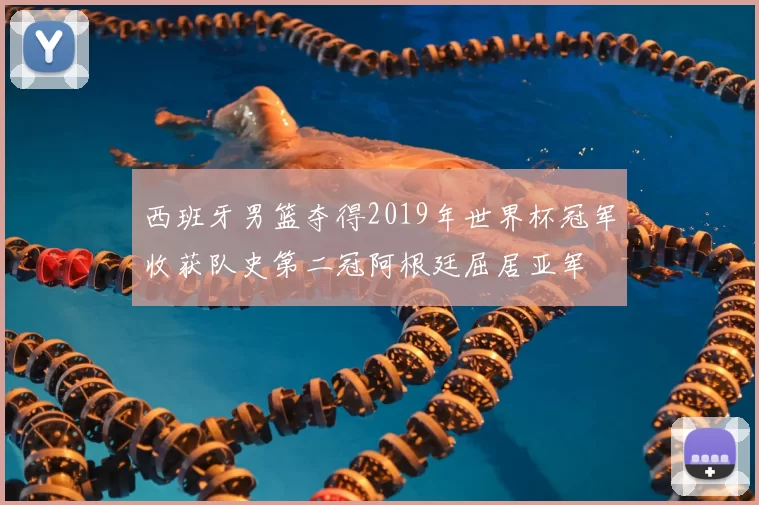 西班牙男篮夺得2019年世界杯冠军收获队史第二冠阿根廷屈居亚军