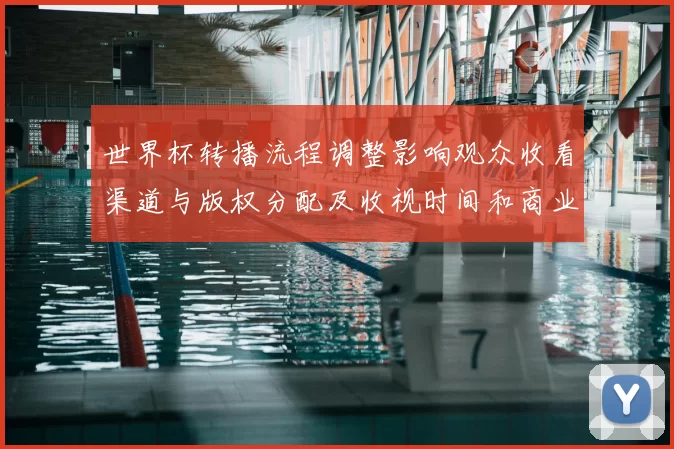 世界杯转播流程调整影响观众收看渠道与版权分配及收视时间和商业合作安排
