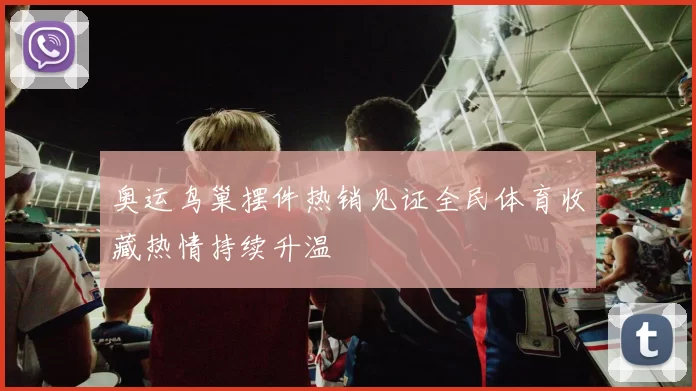 奥运鸟巢摆件热销见证全民体育收藏热情持续升温
