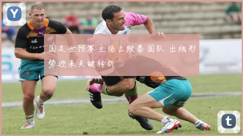 国足世预赛主场击败泰国队 出线形势迎来关键转折