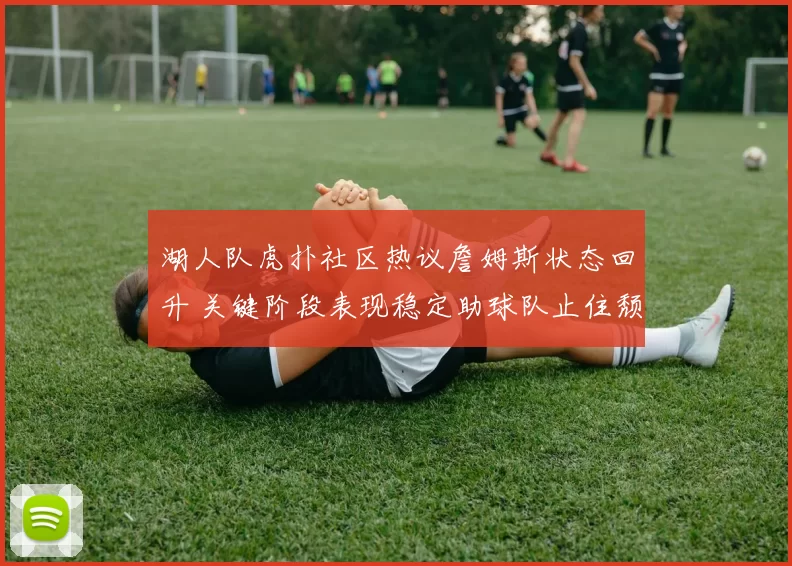 湖人队虎扑社区热议詹姆斯状态回升 关键阶段表现稳定助球队止住颓势