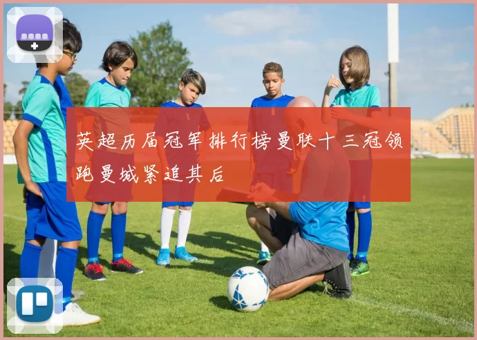 英超历届冠军排行榜曼联十三冠领跑曼城紧追其后
