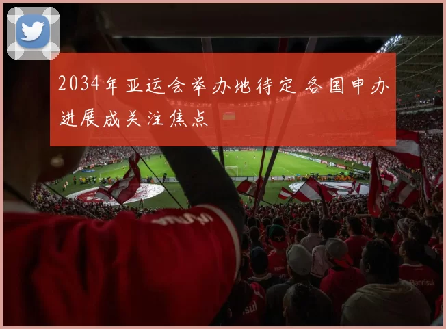 2034年亚运会举办地待定 各国申办进展成关注焦点