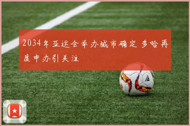 2034年亚运会举办城市确定 多哈再度申办引关注