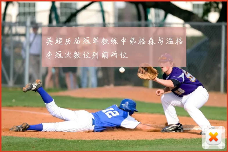 英超历届冠军教练中弗格森与温格夺冠次数位列前两位