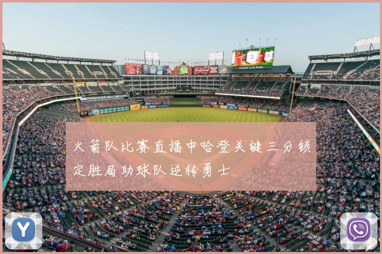 火箭队比赛直播中哈登关键三分锁定胜局助球队逆转勇士