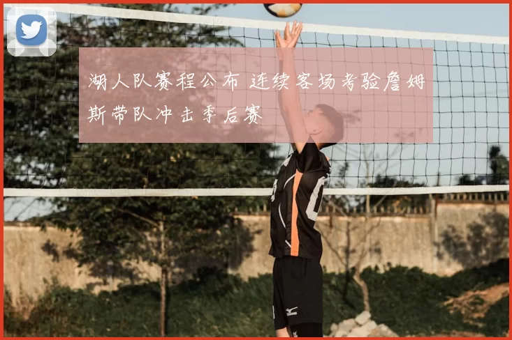 湖人队赛程公布 连续客场考验詹姆斯带队冲击季后赛