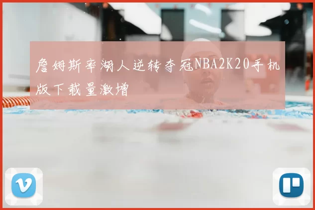 詹姆斯率湖人逆转夺冠NBA2K20手机版下载量激增