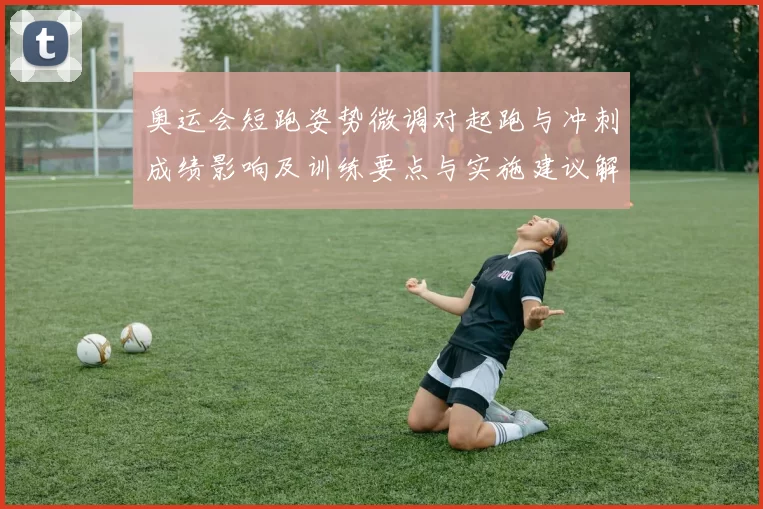 奥运会短跑姿势微调对起跑与冲刺成绩影响及训练要点与实施建议解读