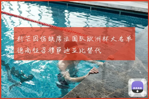 科芒因伤缺席法国队欧洲杯大名单德尚征召穆萨迪亚比替代