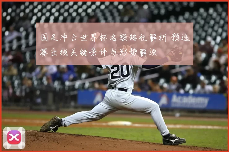 国足冲击世界杯名额路径解析 预选赛出线关键条件与形势解读