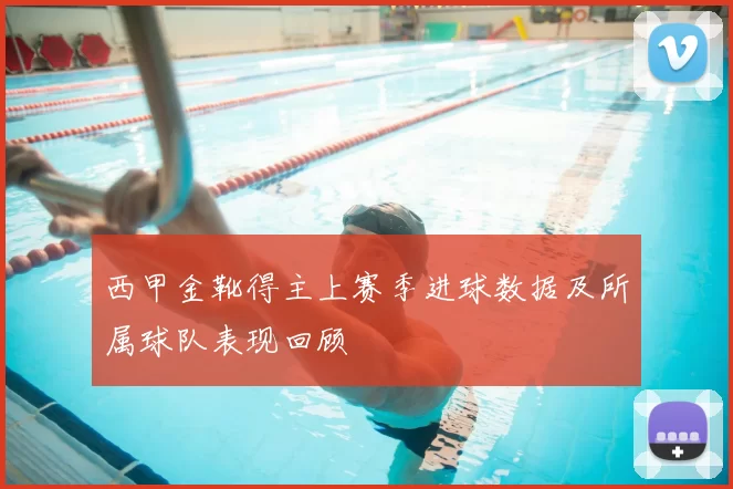 西甲金靴得主上赛季进球数据及所属球队表现回顾